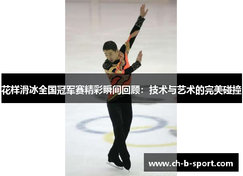 花样滑冰全国冠军赛精彩瞬间回顾:技术与艺术的完美碰撞 花样滑冰全国冠军赛精彩瞬间回顾:技术与艺术的完美碰撞