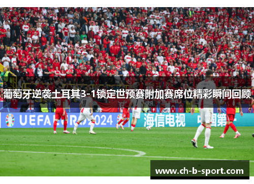 葡萄牙逆袭土耳其3-1锁定世预赛附加赛席位精彩瞬间回顾 葡萄牙逆袭土耳其3-1锁定世预赛附加赛席位精彩瞬间回顾