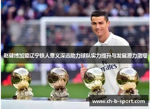 赵健博加盟辽宁铁人意义深远助力球队实力提升与发展潜力激增