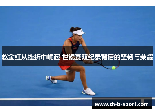 赵金红从挫折中崛起 世锦赛双纪录背后的坚韧与荣耀