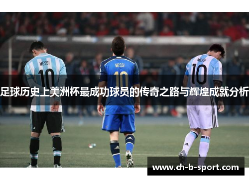 足球历史上美洲杯最成功球员的传奇之路与辉煌成就分析