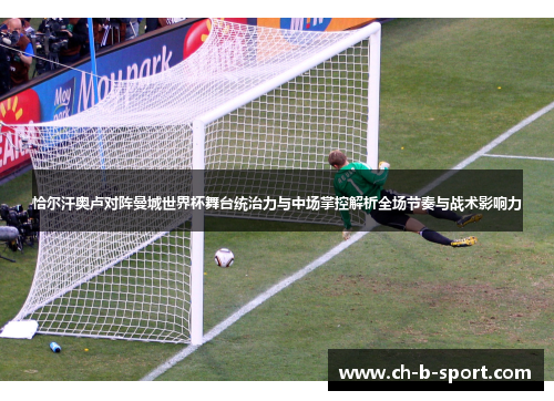 恰尔汗奥卢对阵曼城世界杯舞台统治力与中场掌控解析全场节奏与战术影响力