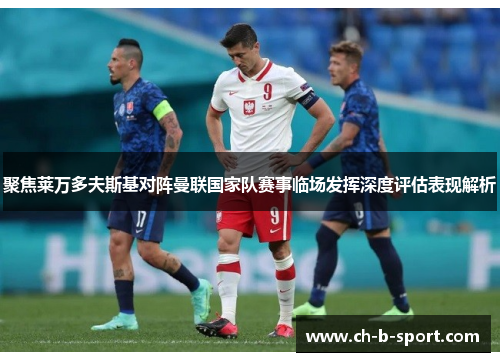 聚焦莱万多夫斯基对阵曼联国家队赛事临场发挥深度评估表现解析 聚焦莱万多夫斯基对阵曼联国家队赛事临场发挥深度评估表现解析