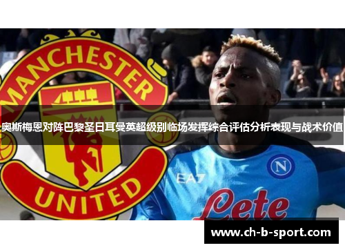 奥斯梅恩对阵巴黎圣日耳曼英超级别临场发挥综合评估分析表现与战术价值 奥斯梅恩对阵巴黎圣日耳曼英超级别临场发挥综合评估分析表现与战术价值
