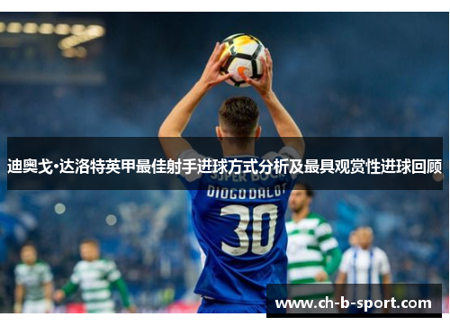 迪奥戈·达洛特英甲最佳射手进球方式分析及最具观赏性进球回顾