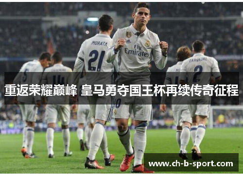 重返荣耀巅峰 皇马勇夺国王杯再续传奇征程