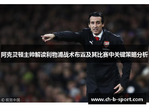 阿克灵顿主帅解读利物浦战术布置及其比赛中关键策略分析