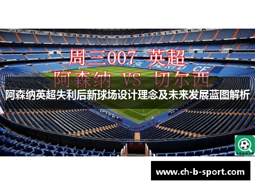 阿森纳英超失利后新球场设计理念及未来发展蓝图解析 阿森纳英超失利后新球场设计理念及未来发展蓝图解析