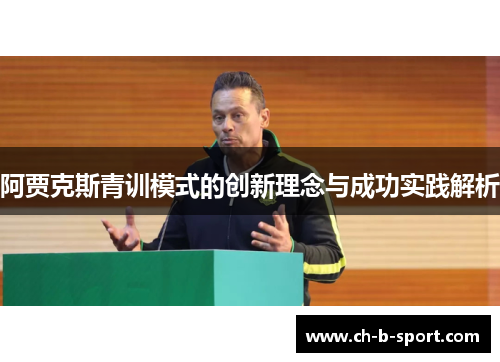 阿贾克斯青训模式的创新理念与成功实践解析 阿贾克斯青训模式的创新理念与成功实践解析