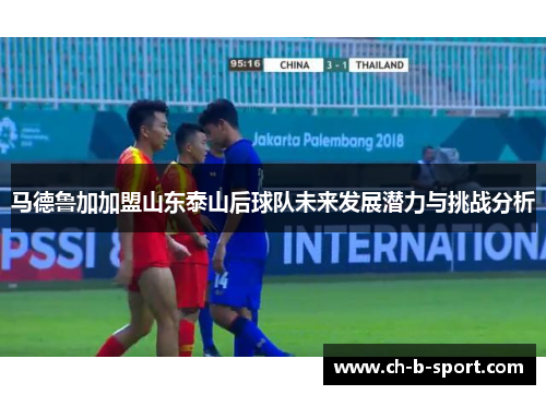 马德鲁加加盟山东泰山后球队未来发展潜力与挑战分析
