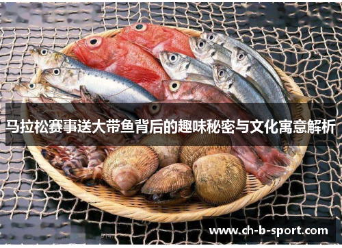 马拉松赛事送大带鱼背后的趣味秘密与文化寓意解析