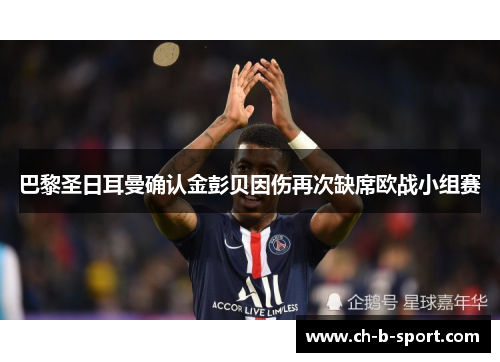巴黎圣日耳曼确认金彭贝因伤再次缺席欧战小组赛 巴黎圣日耳曼确认金彭贝因伤再次缺席欧战小组赛
