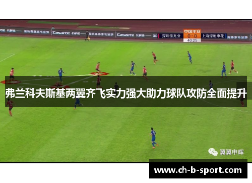 弗兰科夫斯基两翼齐飞实力强大助力球队攻防全面提升 弗兰科夫斯基两翼齐飞实力强大助力球队攻防全面提升