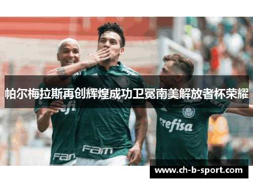 帕尔梅拉斯再创辉煌成功卫冕南美解放者杯荣耀 帕尔梅拉斯再创辉煌成功卫冕南美解放者杯荣耀