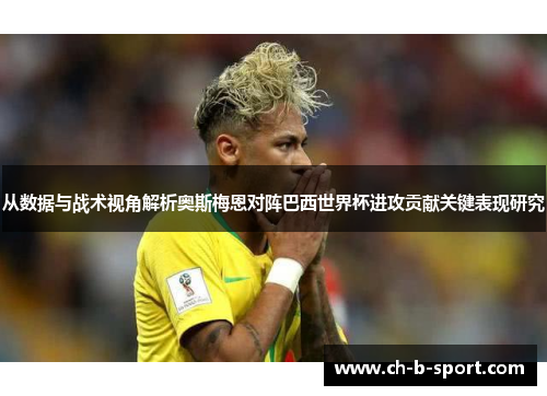 从数据与战术视角解析奥斯梅恩对阵巴西世界杯进攻贡献关键表现研究 从数据与战术视角解析奥斯梅恩对阵巴西世界杯进攻贡献关键表现研究