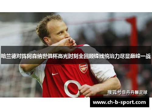 哈兰德对阵阿森纳世俱杯高光时刻全回顾锋线统治力尽显巅峰一战 哈兰德对阵阿森纳世俱杯高光时刻全回顾锋线统治力尽显巅峰一战