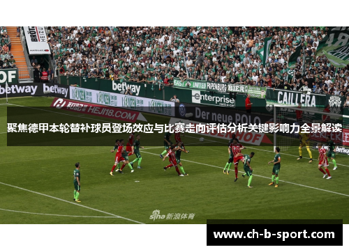 聚焦德甲本轮替补球员登场效应与比赛走向评估分析关键影响力全景解读