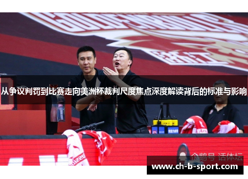 从争议判罚到比赛走向美洲杯裁判尺度焦点深度解读背后的标准与影响 从争议判罚到比赛走向美洲杯裁判尺度焦点深度解读背后的标准与影响