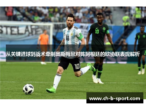 从关键进球到战术牵制奥斯梅恩对阵阿根廷的欧协联表现解析 从关键进球到战术牵制奥斯梅恩对阵阿根廷的欧协联表现解析
