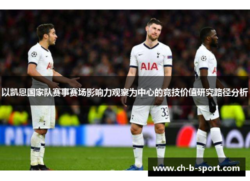 以凯恩国家队赛事赛场影响力观察为中心的竞技价值研究路径分析 以凯恩国家队赛事赛场影响力观察为中心的竞技价值研究路径分析
