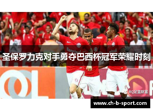 圣保罗力克对手勇夺巴西杯冠军荣耀时刻 圣保罗力克对手勇夺巴西杯冠军荣耀时刻